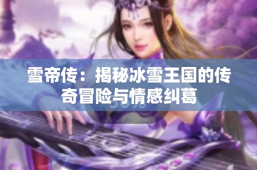 雪帝传：揭秘冰雪王国的传奇冒险与情感纠葛