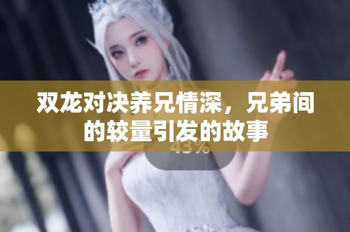 双龙对决养兄情深，兄弟间的较量引发的故事