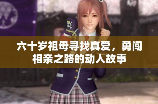 六十岁祖母寻找真爱，勇闯相亲之路的动人故事