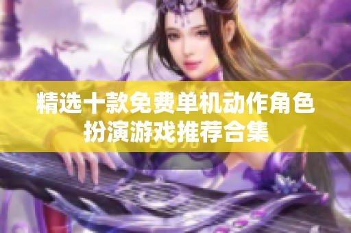 精选十款免费单机动作角色扮演游戏推荐合集