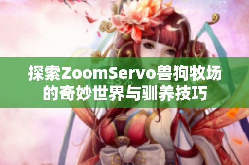 探索ZoomServo兽狗牧场的奇妙世界与驯养技巧