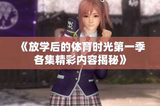 《放学后的体育时光第一季各集精彩内容揭秘》