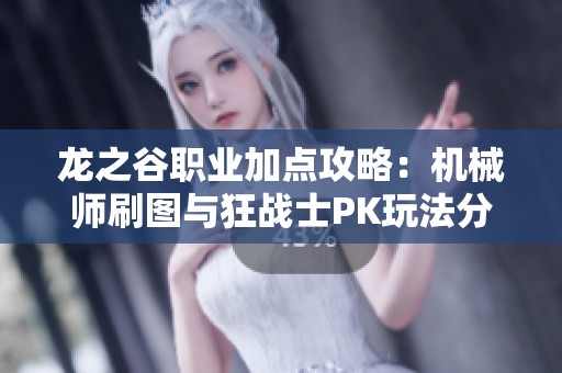 龙之谷职业加点攻略：机械师刷图与狂战士PK玩法分析指南