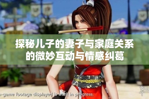 探秘儿子的妻子与家庭关系的微妙互动与情感纠葛