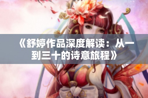 《舒婷作品深度解读：从一到三十的诗意旅程》