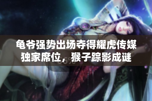 龟爷强势出场夺得耀虎传媒独家席位，猴子踪影成谜