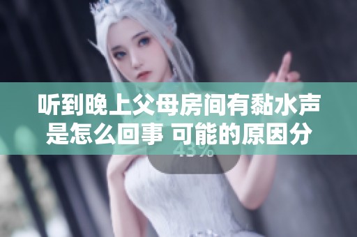听到晚上父母房间有黏水声是怎么回事 可能的原因分析