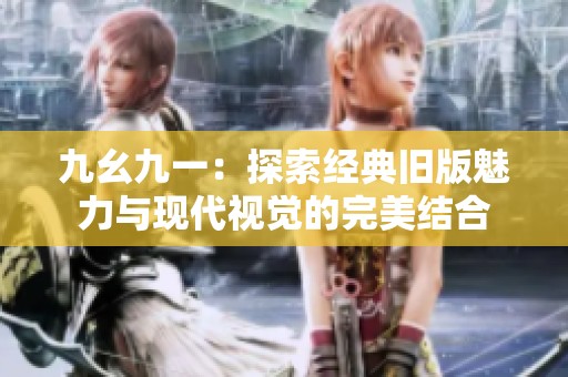 九幺九一：探索经典旧版魅力与现代视觉的完美结合