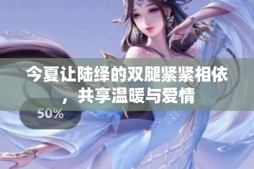 今夏让陆绎的双腿紧紧相依，共享温暖与爱情
