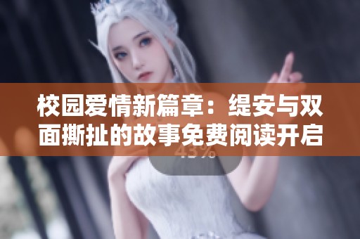 校园爱情新篇章：缇安与双面撕扯的故事免费阅读开启