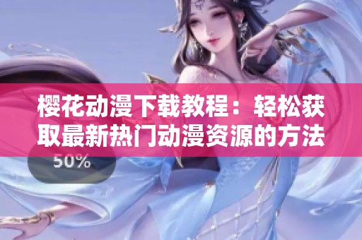 樱花动漫下载教程：轻松获取最新热门动漫资源的方法