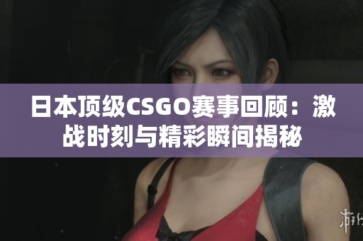 日本顶级CSGO赛事回顾：激战时刻与精彩瞬间揭秘