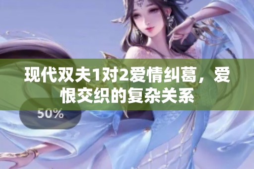 现代双夫1对2爱情纠葛，爱恨交织的复杂关系