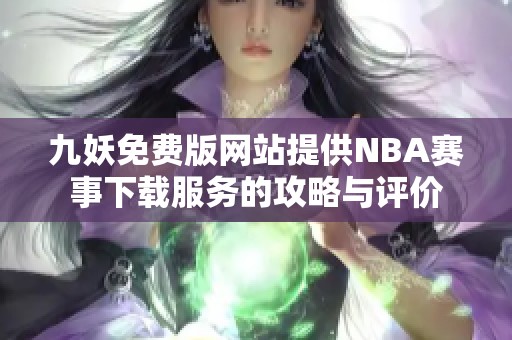 九妖免费版网站提供NBA赛事下载服务的攻略与评价