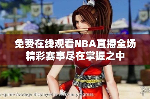 免费在线观看NBA直播全场精彩赛事尽在掌握之中