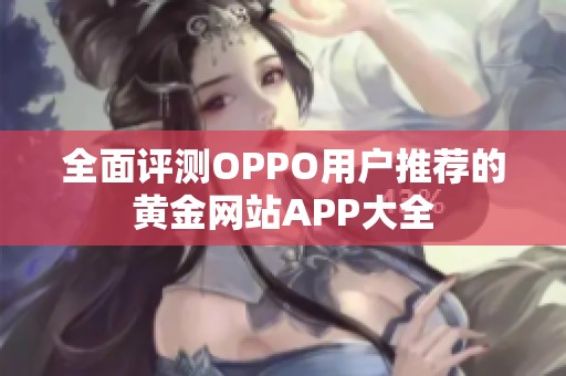 全面评测OPPO用户推荐的黄金网站APP大全