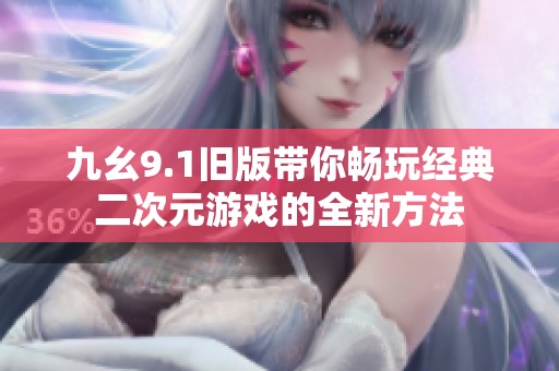 九幺9.1旧版带你畅玩经典二次元游戏的全新方法
