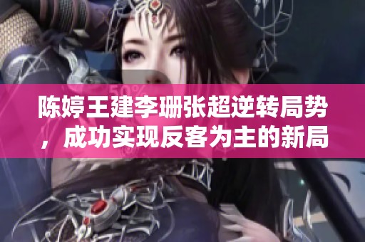 陈婷王建李珊张超逆转局势，成功实现反客为主的新局面