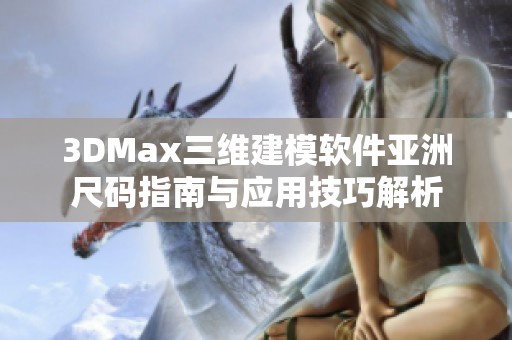 3DMax三维建模软件亚洲尺码指南与应用技巧解析