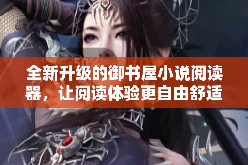 全新升级的御书屋小说阅读器，让阅读体验更自由舒适