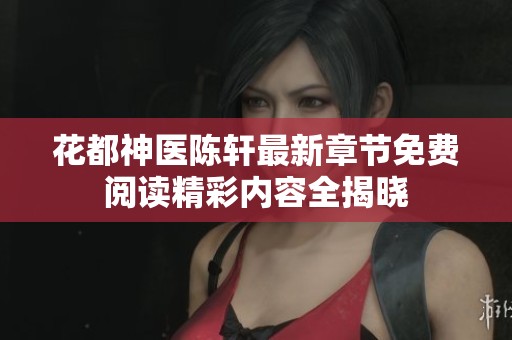 花都神医陈轩最新章节免费阅读精彩内容全揭晓