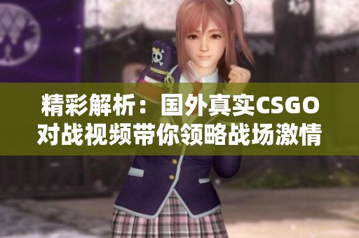 精彩解析：国外真实CSGO对战视频带你领略战场激情