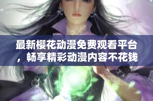 最新樱花动漫免费观看平台，畅享精彩动漫内容不花钱