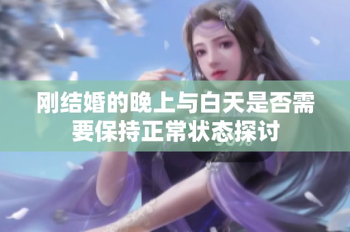 刚结婚的晚上与白天是否需要保持正常状态探讨