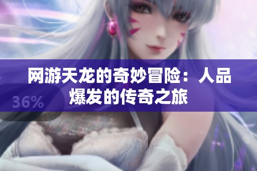 网游天龙的奇妙冒险：人品爆发的传奇之旅