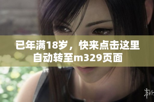 已年满18岁，快来点击这里自动转至m329页面