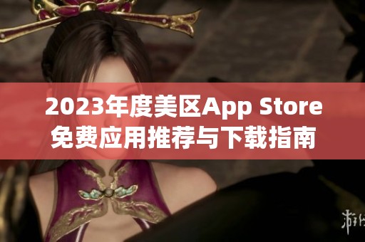 2023年度美区App Store免费应用推荐与下载指南