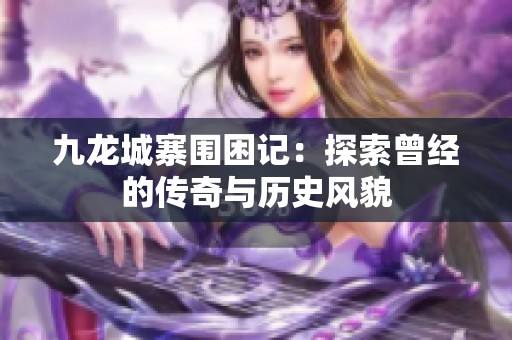 九龙城寨围困记：探索曾经的传奇与历史风貌