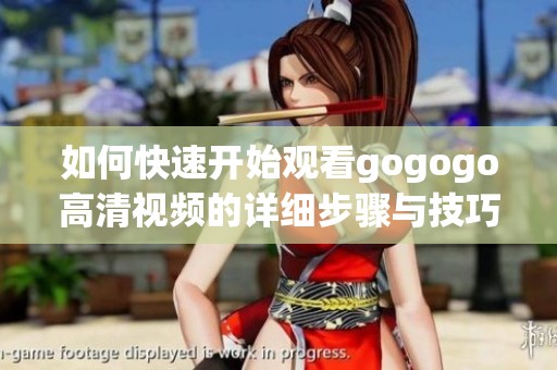 如何快速开始观看gogogo高清视频的详细步骤与技巧