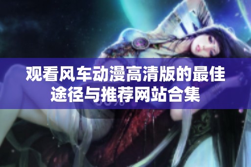 观看风车动漫高清版的最佳途径与推荐网站合集
