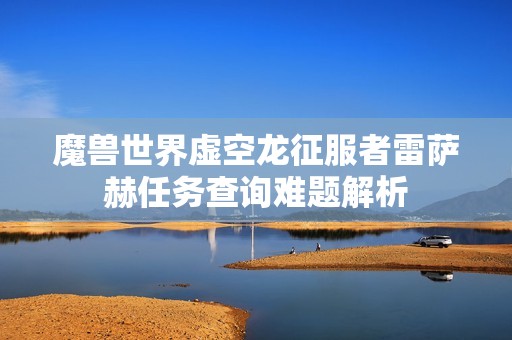 魔兽世界虚空龙征服者雷萨赫任务查询难题解析
