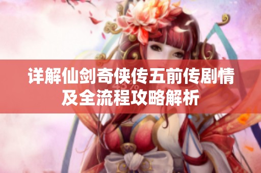 详解仙剑奇侠传五前传剧情及全流程攻略解析