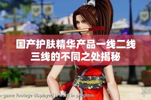 国产护肤精华产品一线二线三线的不同之处揭秘