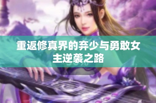 重返修真界的弃少与勇敢女主逆袭之路