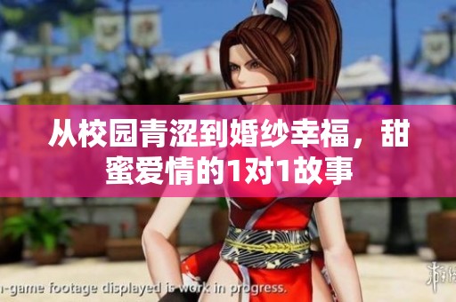 从校园青涩到婚纱幸福，甜蜜爱情的1对1故事