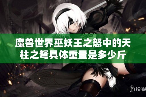 魔兽世界巫妖王之怒中的天柱之弩具体重量是多少斤