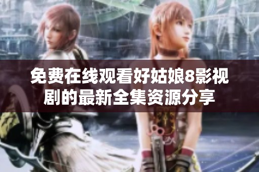 免费在线观看好姑娘8影视剧的最新全集资源分享