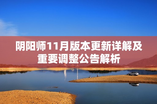 阴阳师11月版本更新详解及重要调整公告解析