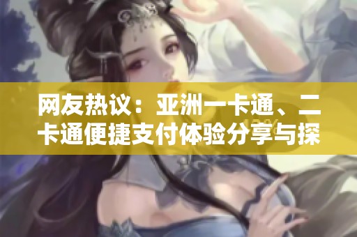 网友热议：亚洲一卡通、二卡通便捷支付体验分享与探索