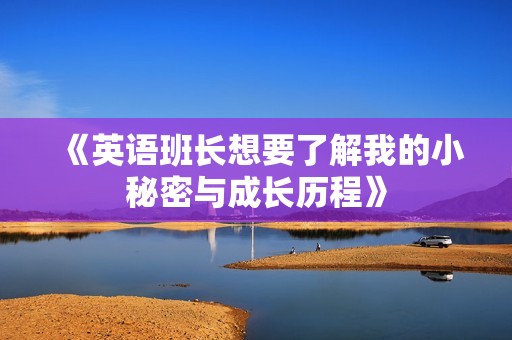 《英语班长想要了解我的小秘密与成长历程》