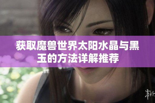 获取魔兽世界太阳水晶与黑玉的方法详解推荐