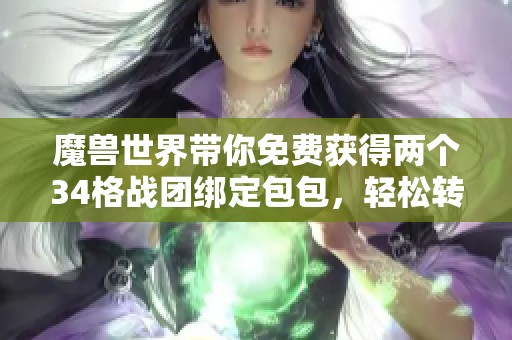 魔兽世界带你免费获得两个34格战团绑定包包，轻松转移给大号！