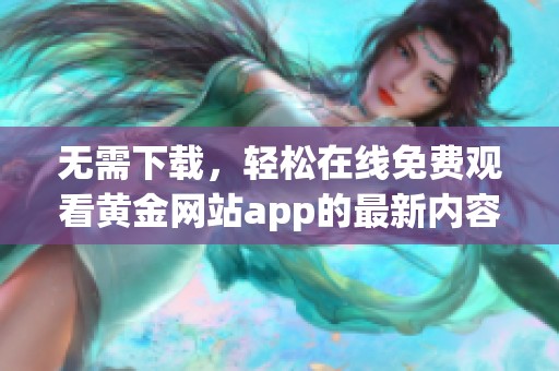 无需下载，轻松在线免费观看黄金网站app的最新内容