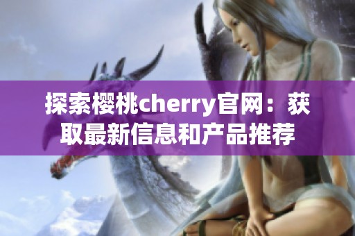 探索樱桃cherry官网：获取最新信息和产品推荐