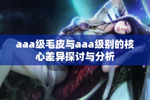 aaa级毛皮与aaa级别的核心差异探讨与分析