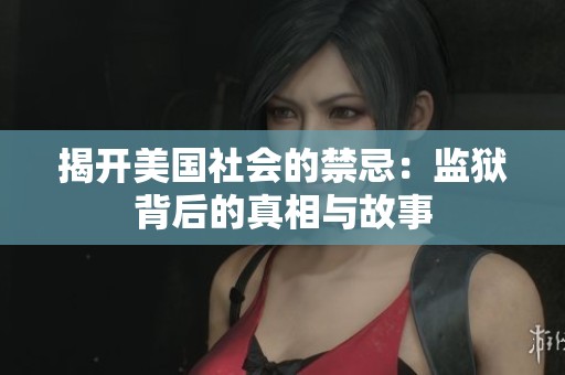 揭开美国社会的禁忌：监狱背后的真相与故事